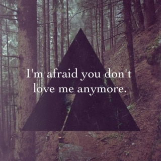 I'm afraid you don't love me anymore.