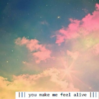 ||| you make me feel alive |||