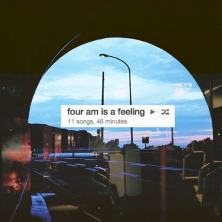 four am is a feeling.