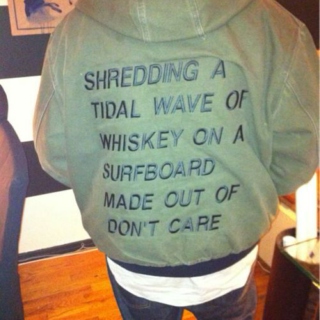 SHREDDING A TIDAL WAVE OF WHISKEY ON A SURFBOARD MADE OUT OF DON'T CARE