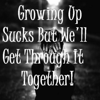 Growing Up Sucks But We'll Get Through It Together!