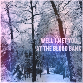 well I met you at the blood bank