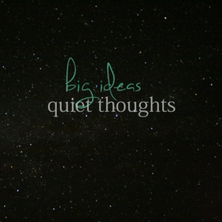 big ideas, quiet thoughts