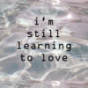 i'm still learning to love