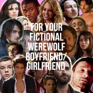 For Your Fictional Werewolf Boyfriend/Girlfriend