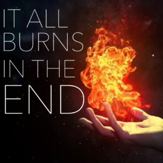 it all burns in the end