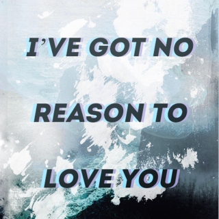 i've got no reason to love you