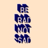 Be rad not sad xx