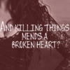 And killing things mends a broken heart?