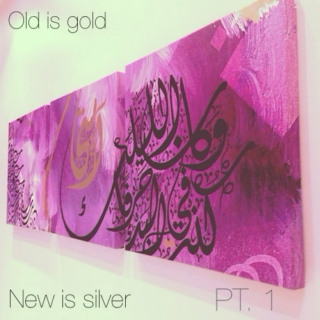 Old is gold, New is Silver (PT. 1)