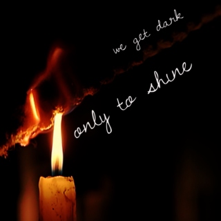 we get dark, only to shine
