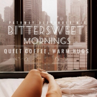 bittersweet mornings, quiet coffee, warm hugs.