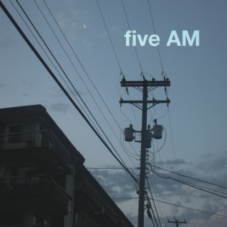 five AM;