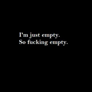 I'm just empty. So fucking empty