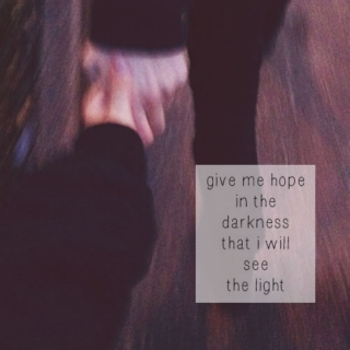 Give me hope in the darkness that I will see the light
