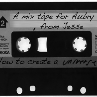 How to create a universe: A mix for Aubry, from Jesse