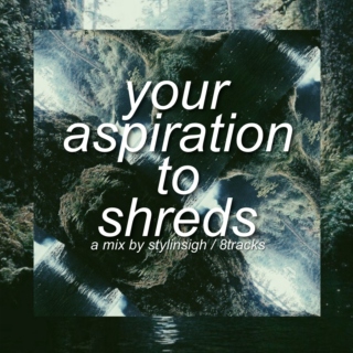 your aspiration to shreds