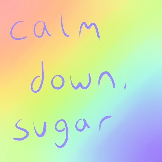 calm down, sugar