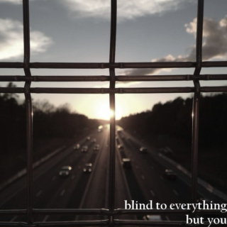 blind to everything but you.