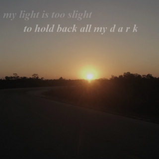 my bright is too slight to hold back all my dark