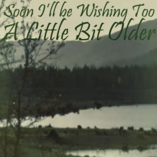 a little bit older; soon i'll be wishing too pt b
