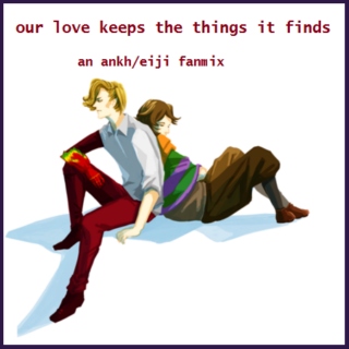 our love keeps the things it finds - an ankh/eiji fanmix