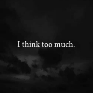 I think too much.