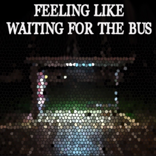 Feeling Like Waiting for the Bus