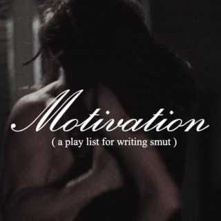 Motivation (a playlist for writing smut)