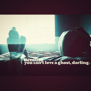 Because You Can't Love a Ghost, darling.
