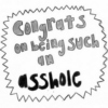 +congrats on being such an asshole
