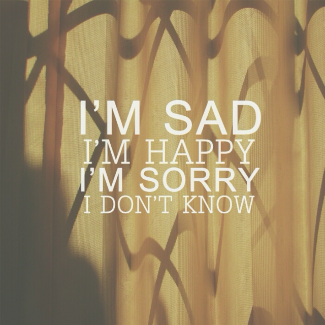 I'M SAD, I'M HAPPY, I DON'T KNOW.