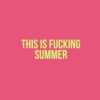 this is fucking summer