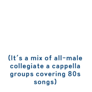 It's a mix of all-male collegiate a cappella groups covering 80s songs