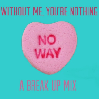 ♡ Without me, you're nothing: A break up mix ♡