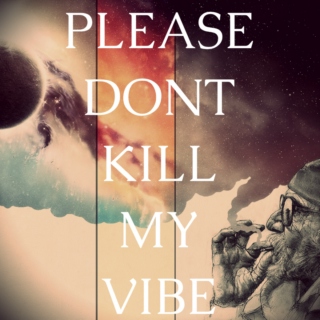 Please don't kill my vibe...