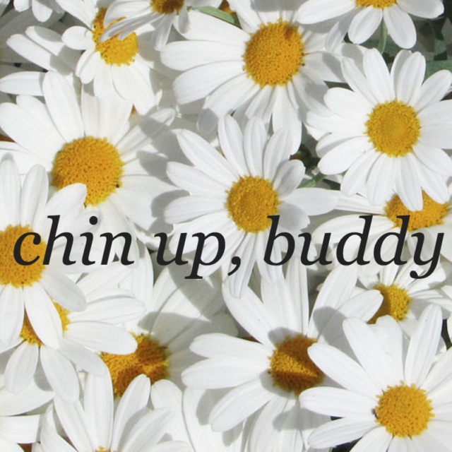 chin up, buddy
