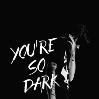 you're so dark