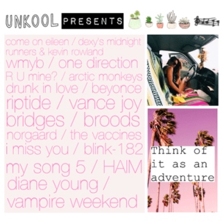 UNKOOL PRESENTS; THINK OF IT AS AN ADVENTURE