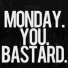 Monday. You bastard.