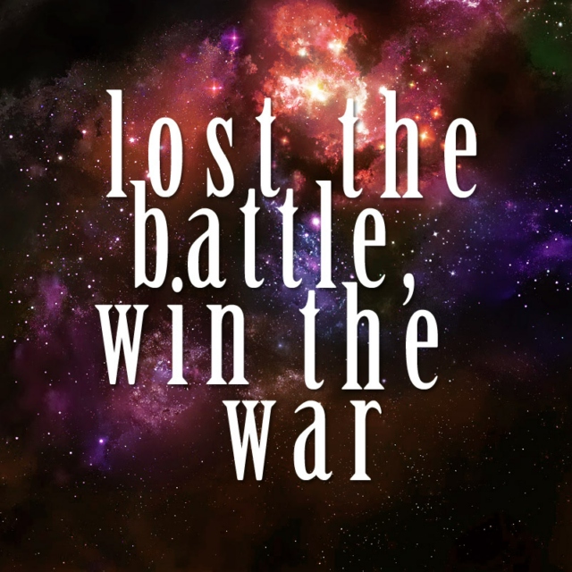 lost the battle, win the war
