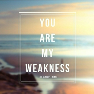 You are my weakness 