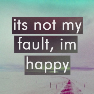 its not my fault, im happy