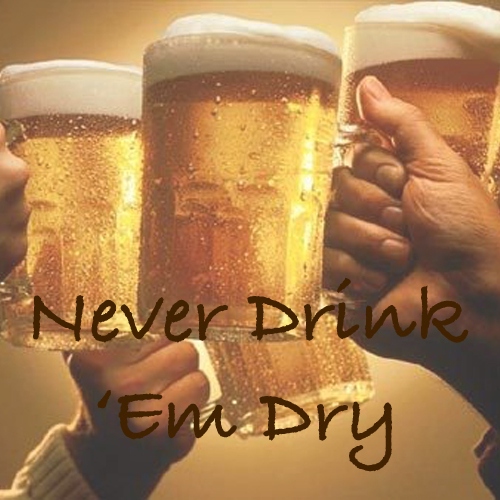 Never Drink 'Em Dry