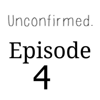 Unconfirmed - Episode 4
