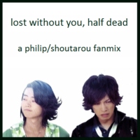 lost without you, half dead - a philip/shoutarou fanmix