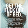 get the f*ck out of bed.