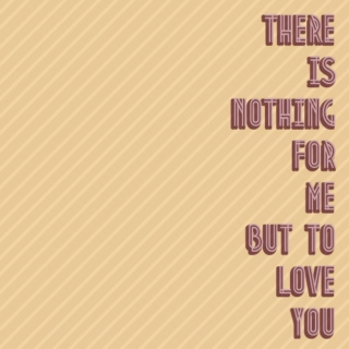 There Is Nothing for Me but to Love You
