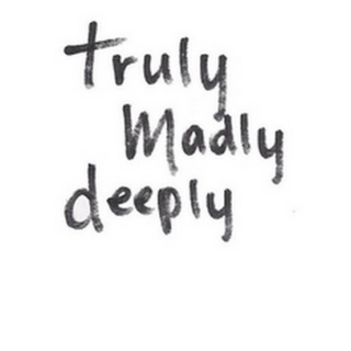 truly, madly, deeply.