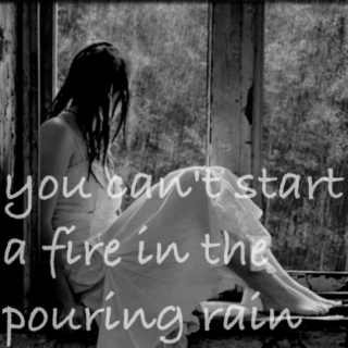 you can't start a fire in the pouring rain